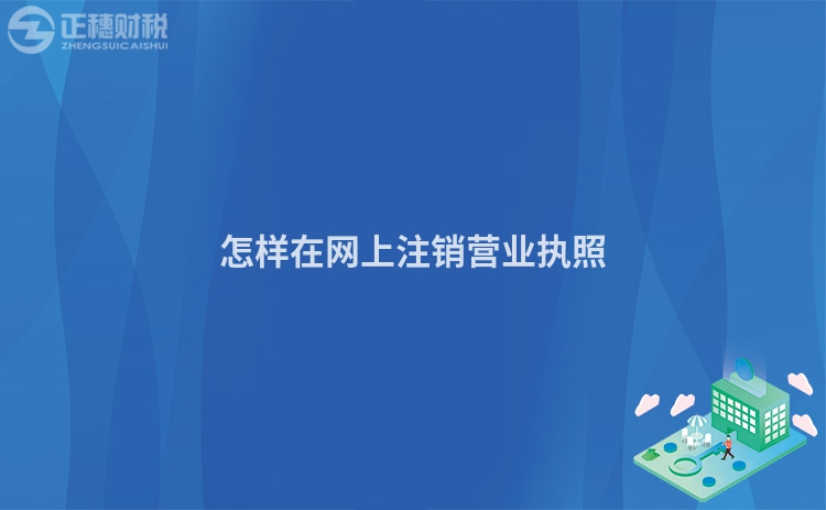 怎樣在網(wǎng)上注銷營業(yè)執(zhí)照