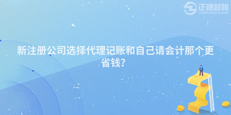新注冊公司選擇代理記賬和自己請會計那個更省錢？