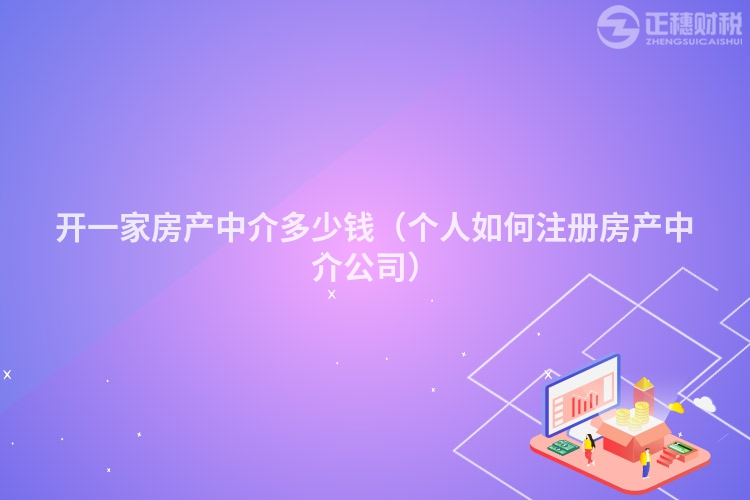 開一家房產(chǎn)中介多少錢(個(gè)人如何注冊(cè)房產(chǎn)中介公司)