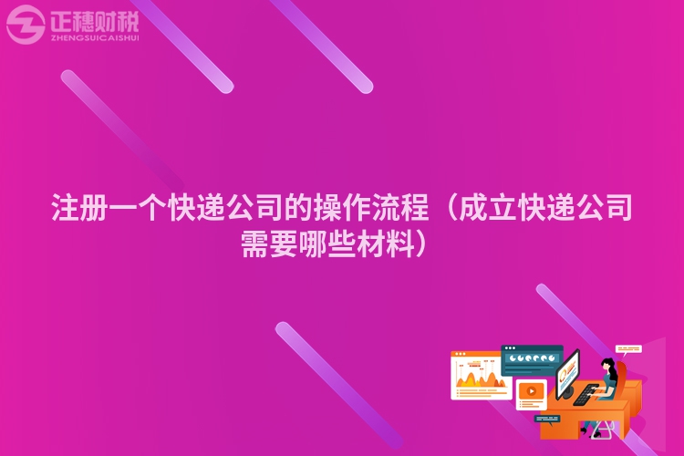 注冊一個快遞公司的操作流程（成立快遞公司需要哪些材料）