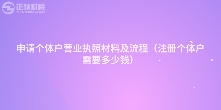 申請(qǐng)個(gè)體戶營業(yè)執(zhí)照材料及流程(注冊個(gè)體戶需要多少錢)