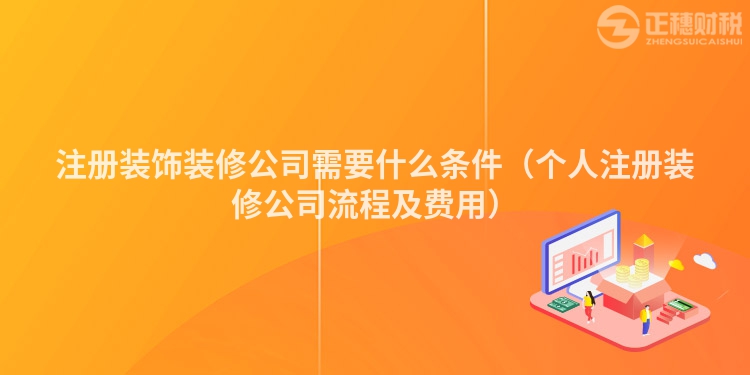 注冊裝飾裝修公司需要什么條件(個(gè)人注冊裝修公司流程及費(fèi)用)