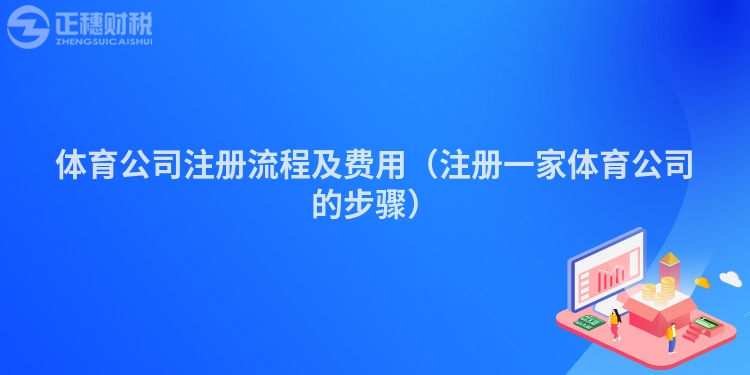 體育公司注冊流程及費(fèi)用（注冊一家體育公司的步驟）
