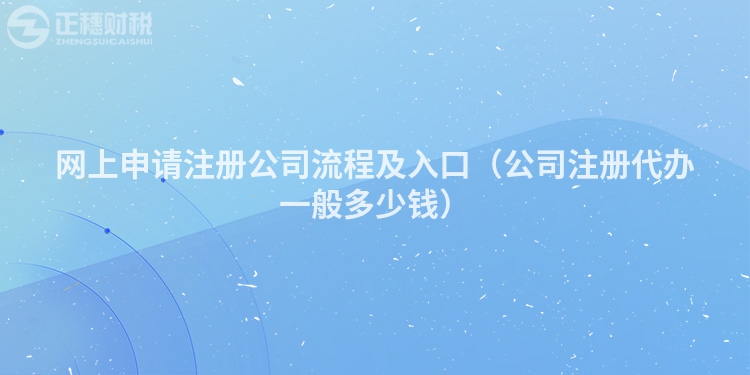 網(wǎng)上申請(qǐng)注冊(cè)公司流程及入口（公司注冊(cè)代辦一般多少錢）