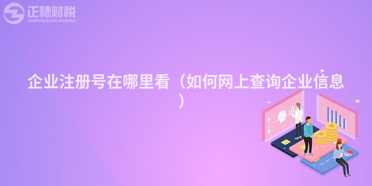 企業(yè)注冊號(hào)在哪里看(如何網(wǎng)上查詢企業(yè)信息)
