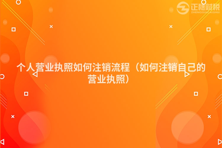 個人營業(yè)執(zhí)照如何注銷流程（如何注銷自己的營業(yè)執(zhí)照）