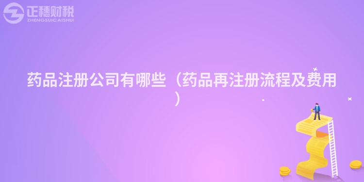 藥品注冊(cè)公司有哪些（藥品再注冊(cè)流程及費(fèi)用）