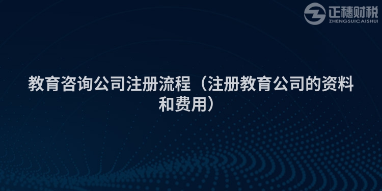 教育咨詢公司注冊流程(注冊教育公司的資料和費(fèi)用)