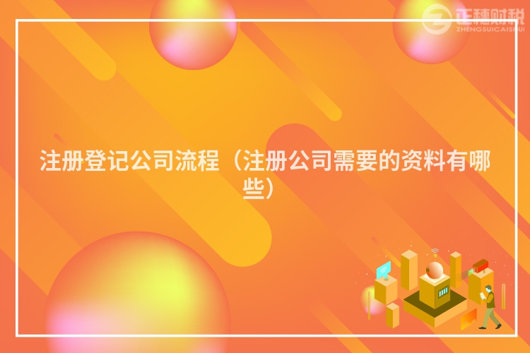 注冊(cè)登記公司流程（注冊(cè)公司需要的資料有哪些）