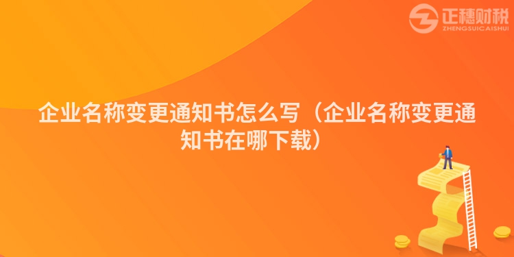 企業(yè)名稱變更通知書怎么寫（企業(yè)名稱變更通知書在哪下載）