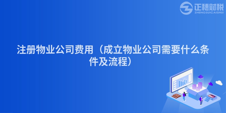 注冊物業(yè)公司費(fèi)用（成立物業(yè)公司需要什么條件及流程）