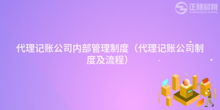 代理記賬公司內(nèi)部管理制度（代理記賬公司制度及流程）