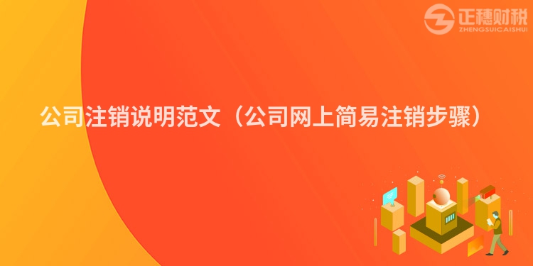 公司注銷說(shuō)明范文(公司網(wǎng)上簡(jiǎn)易注銷步驟)