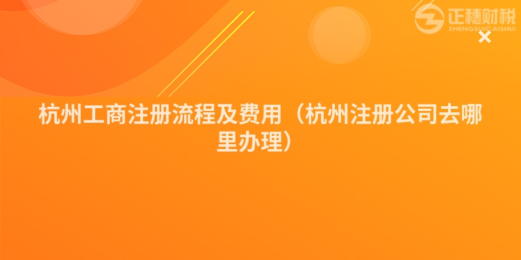 杭州工商注冊(cè)流程及費(fèi)用（杭州注冊(cè)公司去哪里辦理）
