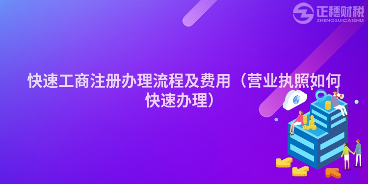快速工商注冊辦理流程及費用（營業(yè)執(zhí)照如何快速辦理）