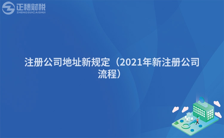 注冊公司地址新規(guī)定（2021年新注冊公司流程）