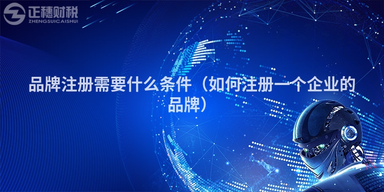 品牌注冊需要什么條件（如何注冊一個企業(yè)的品牌）