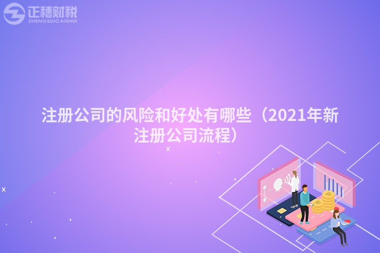 注冊(cè)公司的風(fēng)險(xiǎn)和好處有哪些(2021年新注冊(cè)公司流程)