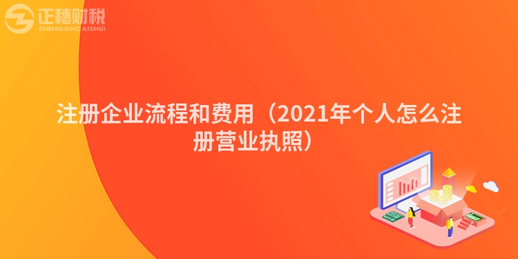 注冊企業(yè)流程和費(fèi)用（2021年個(gè)人怎么注冊營業(yè)執(zhí)照）