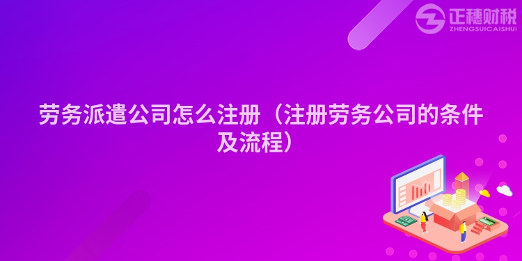 勞務(wù)派遣公司怎么注冊(cè)（注冊(cè)勞務(wù)公司的條件及流程）