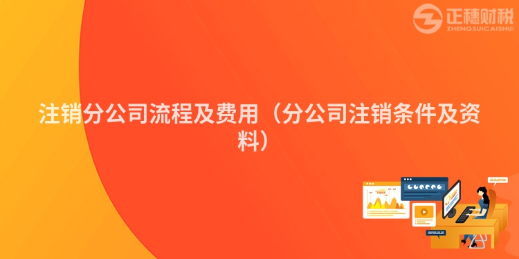 注銷分公司流程及費(fèi)用（分公司注銷條件及資料）