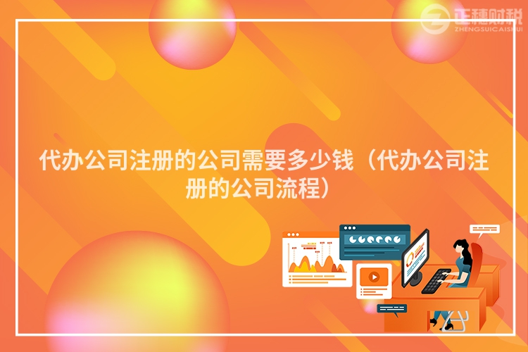 代辦公司注冊的公司需要多少錢（代辦公司注冊的公司流程）
