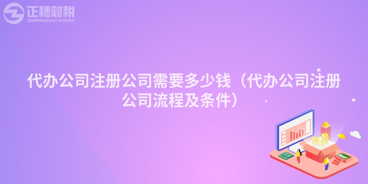 代辦公司注冊公司需要多少錢（代辦公司注冊公司流程及條件）