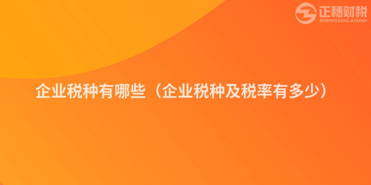 企業(yè)稅種有哪些(企業(yè)稅種及稅率有多少)
