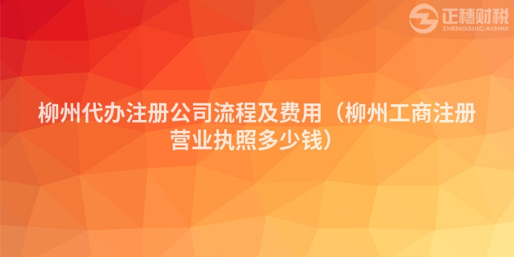 柳州代辦注冊(cè)公司流程及費(fèi)用(柳州工商注冊(cè)營(yíng)業(yè)執(zhí)照多少錢)