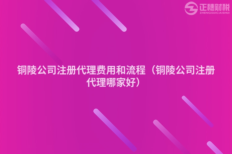 銅陵公司注冊(cè)代理費(fèi)用和流程（銅陵公司注冊(cè)代理哪家好）