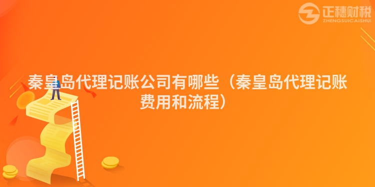 秦皇島代理記賬公司有哪些（秦皇島代理記賬費(fèi)用和流程）