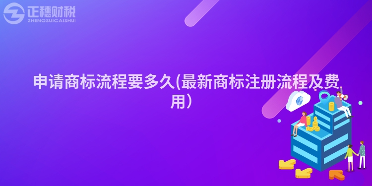 申請商標流程要多久(最新商標注冊流程及費用）
