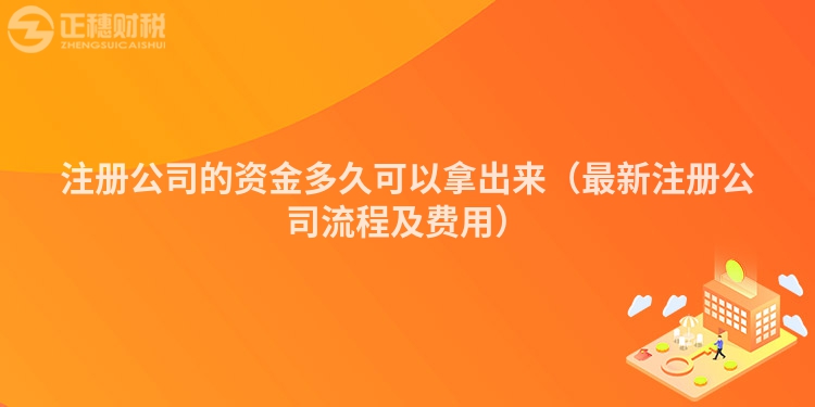 注冊公司的資金多久可以拿出來（最新注冊公司流程及費用）