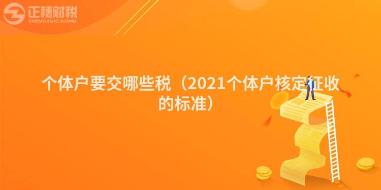 個(gè)體戶要交哪些稅（2021個(gè)體戶核定征收的標(biāo)準(zhǔn)）
