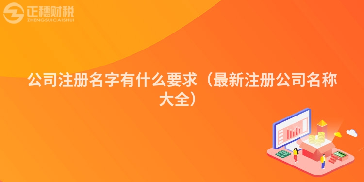 公司注冊名字有什么要求（最新注冊公司名稱大全）