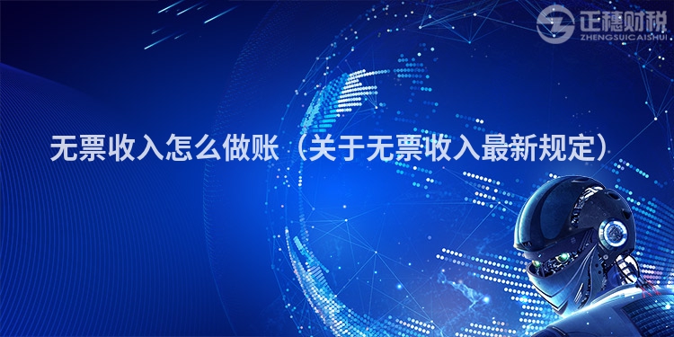 無票收入怎么做賬（關(guān)于無票收入最新規(guī)定）