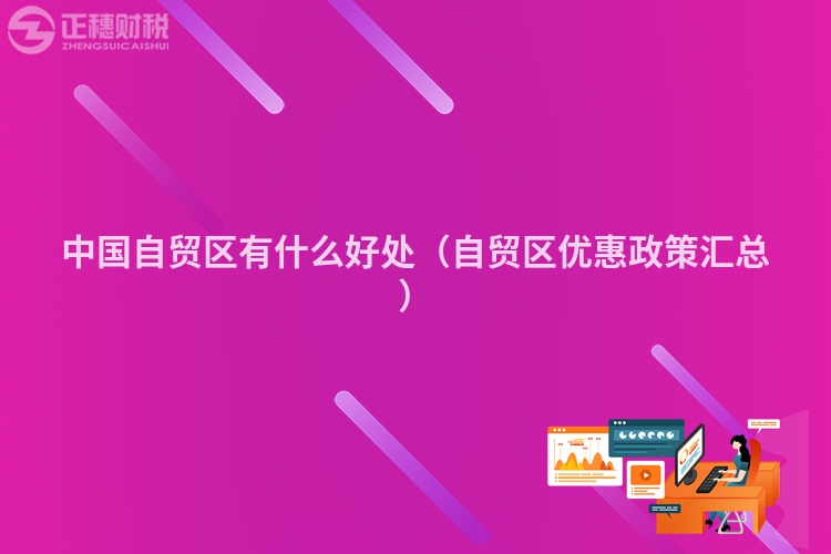 中國(guó)自貿(mào)區(qū)有什么好處（自貿(mào)區(qū)優(yōu)惠政策匯總）