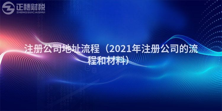 注冊(cè)公司地址流程（2021年注冊(cè)公司的流程和材料）