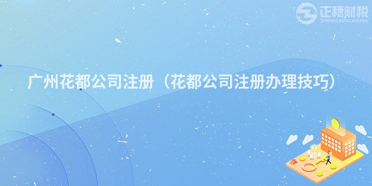 廣州花都公司注冊(cè)（花都公司注冊(cè)辦理技巧）