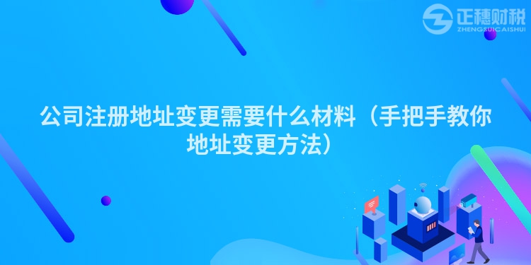 公司注冊地址變更需要什么材料（手把手教你地址變更方法）