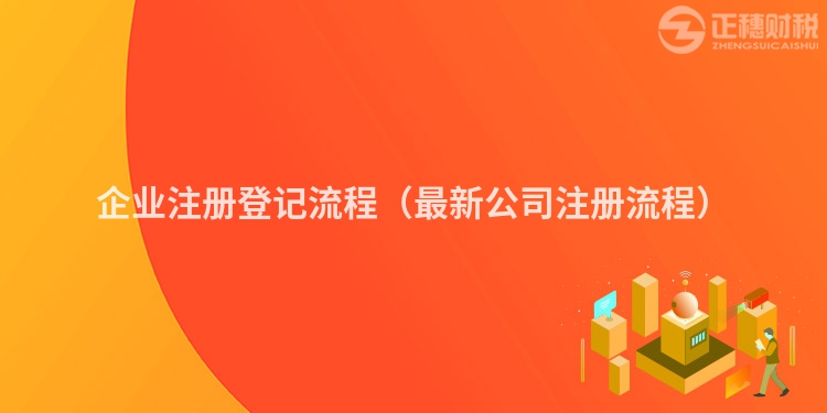 企業(yè)注冊(cè)登記流程(最新公司注冊(cè)流程)