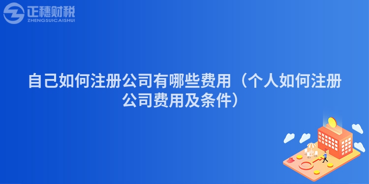 自己如何注冊(cè)公司有哪些費(fèi)用(個(gè)人如何注冊(cè)公司費(fèi)用及條件)