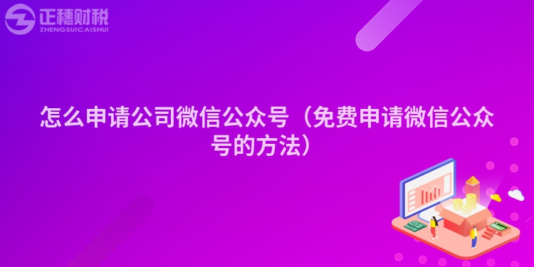 怎么申請公司微信公眾號(hào)（免費(fèi)申請微信公眾號(hào)的方法）