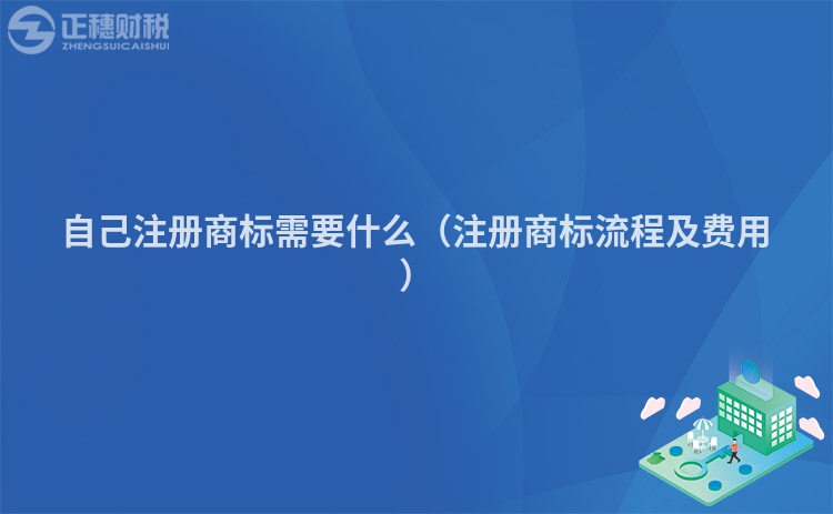 自己注冊商標需要什么（注冊商標流程及費用）
