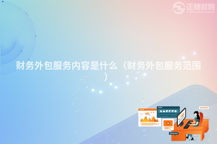 財(cái)務(wù)外包服務(wù)內(nèi)容是什么(財(cái)務(wù)外包服務(wù)范圍)