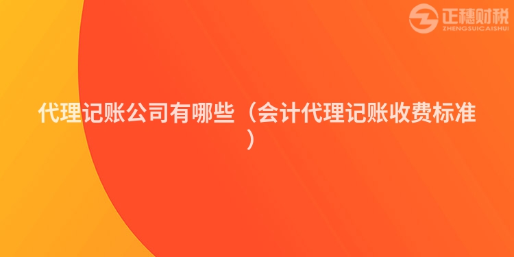 代理記賬公司有哪些（會(huì)計(jì)代理記賬收費(fèi)標(biāo)準(zhǔn)）