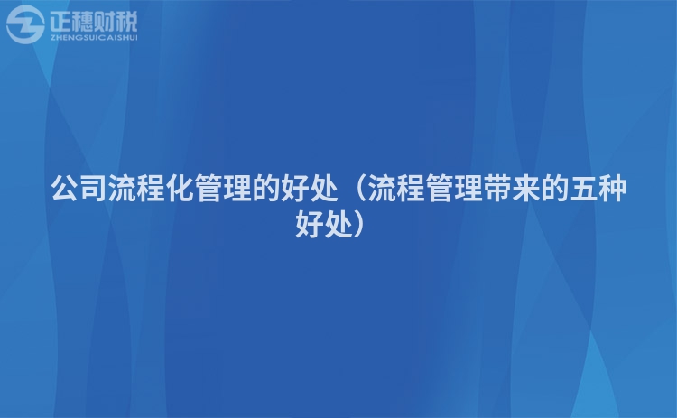 公司流程化管理的好處（流程管理帶來的五種好處）