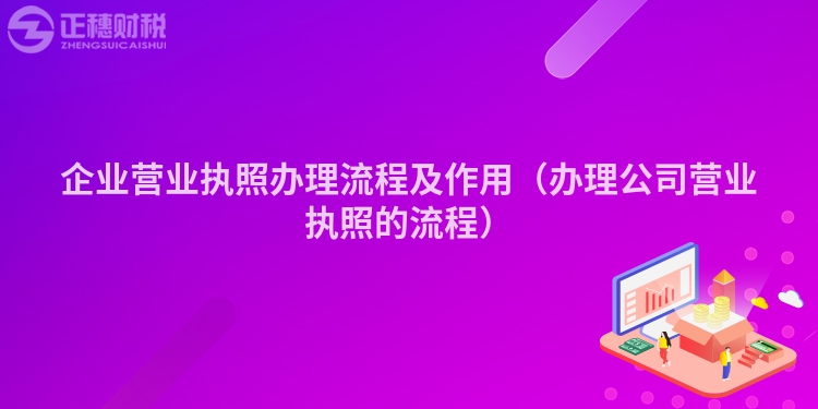 企業(yè)營(yíng)業(yè)執(zhí)照辦理流程及作用(辦理公司營(yíng)業(yè)執(zhí)照的流程)