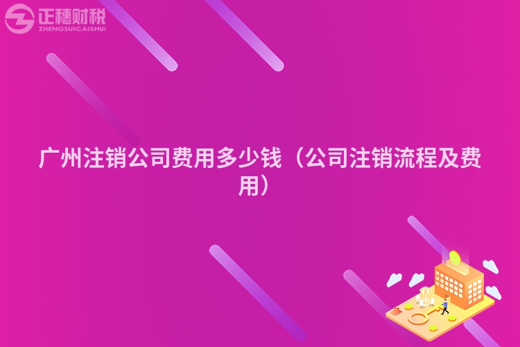 廣州注銷公司費用多少錢（公司注銷流程及費用）