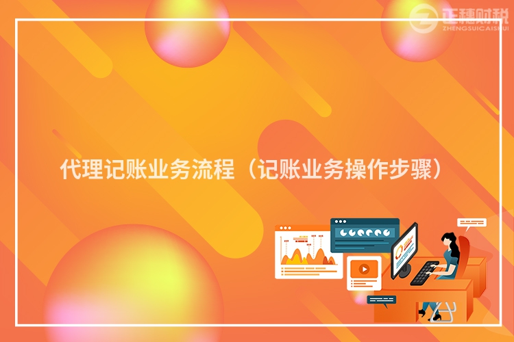 代理記賬業(yè)務(wù)流程（記賬業(yè)務(wù)操作步驟）